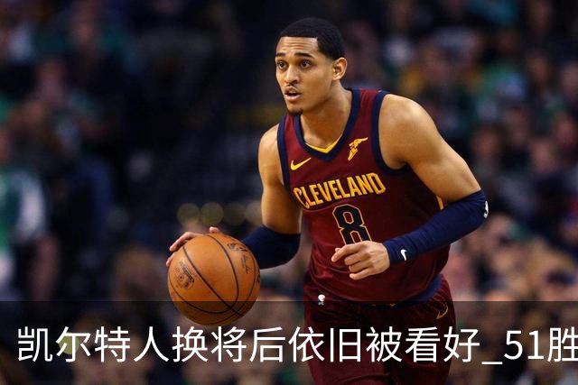 凯尔特人换将后依旧被看好 51胜不是梦
