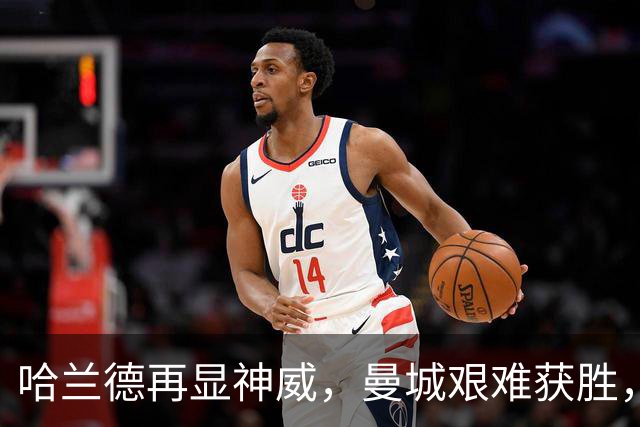 哈兰德再显神威，曼城艰难获胜，开启三连胜之旅！